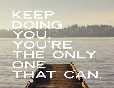 Keep Doing You. You're The ONLY One That Can.